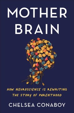 Mother Brain - How Neuroscience Is Rewriting the Story of Parenthood
