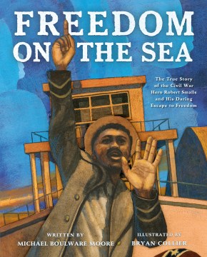 Freedom on the Sea - The True Story of the Civil War Hero Robert Smalls and His Daring Escape to Freedom