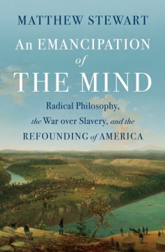 An Emancipation of the Mind - Radical Philosophy, the War Over Slavery, and the Refounding of America
