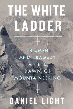 The White Ladder - Triumph and Tragedy at the Dawn of Mountaineering