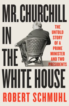 Mr. Churchill in the White House - The Untold Story of a Prime Minister and Two Presidents