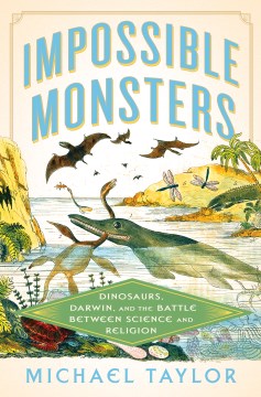 Impossible Monsters - Dinosaurs, Darwin, and the Battle Between Science and Religion
