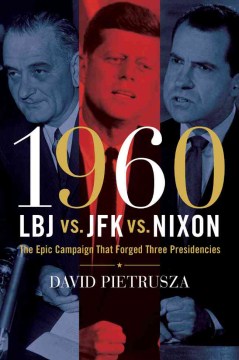 1960 : LBJ vs. JFK vs. Nixon: the Epic Campaign that Forged Three Presidencies 