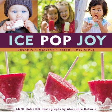 Ice pop joy : organic, healthy, fresh, delicious