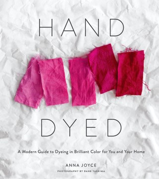 Hand dyed : a modern guide to dyeing in brilliant color for you and your home