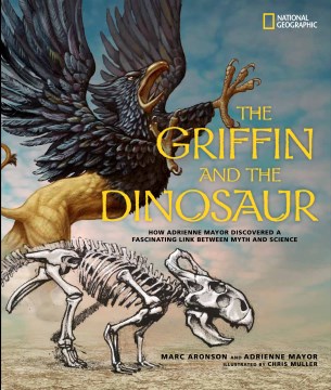 The Griffin and the Dinosaur: How Adrienne Mayor Discovered a Fascinating Link Between Myth and Science 