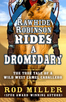 Rawhide Robinson Rides a Dromedary: The True Tale of a Wild West Camel Caballero