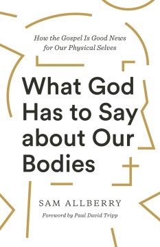 What God has to say about our bodies - how the gospel is good news for our physical selves