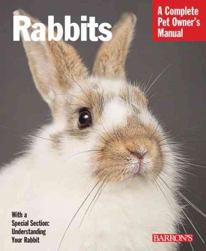 Rabbits: Everything About Selection , Care, Nutrition, Behavior, and Training