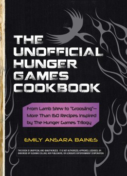 The Unofficial Hunger Games Cookbook from Lamb Stew to "Groosling"—More than 150 Recipes Inspired by the Hunger Games Trilogy
