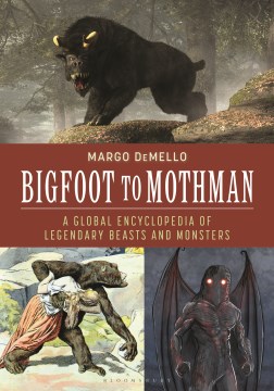 Bigfoot to Mothman - A Global Encyclopedia of Legendary Beasts and Monsters