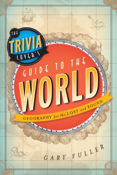 The Trivia Lover's Guide to the World : Geography for the Lost and Found