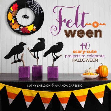 Felt-o-ween : 40 scary-cute projects to celebrate Halloween