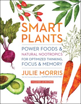 Smart plants : power foods & natural nootropics for optimized thinking, focus & memory