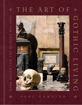 The Art of Gothic Living - Dark Decor for the Modern Macabre