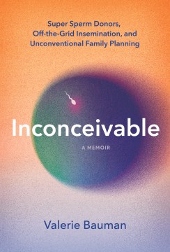 Inconceivable - Super Sperm Donors, Off-the-grid Insemination, and Unconventional Family Planning