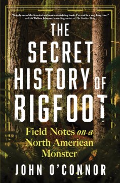 The Secret History of Bigfoot - Field Notes on a North American Monster
