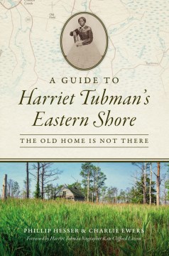 A guide to Harriet Tubman's Eastern Shore : the old home is not there