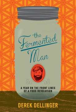 The fermented man : a year on the front lines of a food revolution