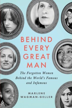 Behind Every Great Man: forgotten women behind the world’s famous and infamous