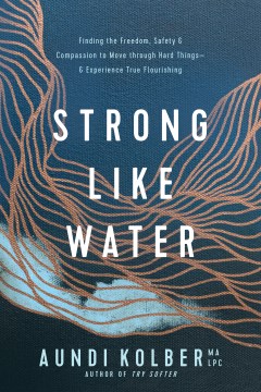 Strong Like Water - Finding the Freedom, Safety, & Compassion to Move Through Hard Things - & Experience True Flourishing