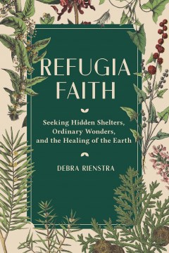 Refugia Faith - Seeking Hidden Shelters, Ordinary Wonders, and the Healing of the Earth
