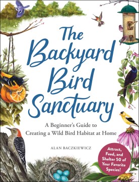 The Backyard Bird Sanctuary: A Beginner's Guide to Creating a Wild Bird Habitat at Home