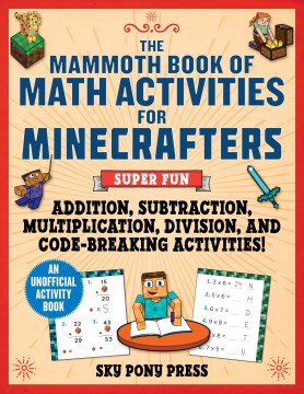 The mammoth book of math activities for minecrafters : super fun addition, subtraction, multiplication, division, and code-breaking activities!