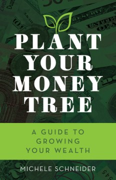 Plant Your Money Tree : a Guide to Growing Your Wealth 