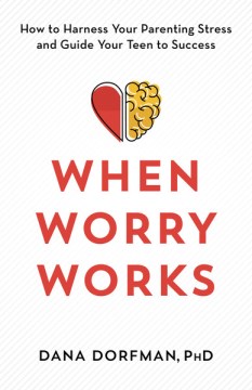 When worry works - how to harness your parenting stress and guide your teen to success