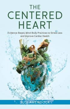The centered heart - evidence-based, mind-body practices to stress less and improve cardiac health