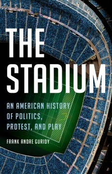 The stadium - an American history of politics, protest, and play