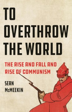 To overthrow the world - the rise and fall and rise of communism