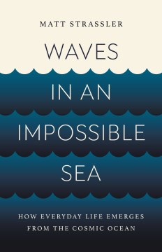 Waves in an impossible sea - how everyday life emerges from the cosmic ocean