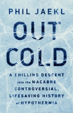 Out cold : a chilling descent into the macabre, controversial, lifesaving history of hypothermia