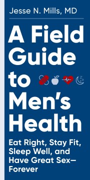 A field guide to men's health - eat right, stay fit, sleep well, and have great sex--forever