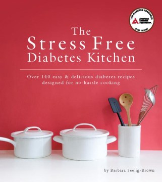 The stress free diabetes kitchen : over 140 easy & delicious diabetes recipes designed for no-hassle cooking