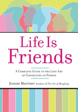 Cover image for `Life is Friends : a Complete Guide to the Lost Art of Connecting in Person`