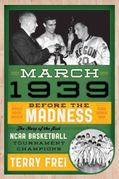 	 March 1939 : before the madness : the story of the first NCAA Basketball Tournament champions