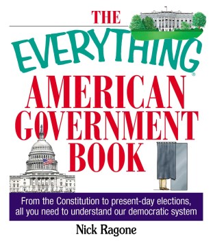 The Everything American Government Book : From the Constitution to Present-Day Elections, All You Need to Understand Our Democratic System