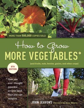 How to Grow More Vegetables: (And Fruits, Nuts, Berries, Grains, and Other Crops) Than You Ever Thought Possible on Less Land Than You Can Imagine