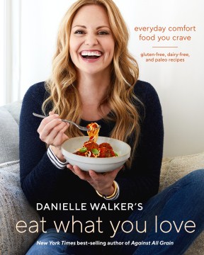 Danielle Walker's Eat What You Love: Everyday Comfort Food You Crave: Gluten-free, Dairy-free and Paleo Recipes
