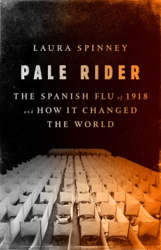 Pale rider : the Spanish Flu of 1918 and how it changed the world