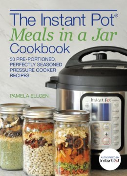 The Instant Potʼ Meals in a Jar Cookbook - 50 Pre-Portioned, Perfectly Seasoned Pressure Cooker Recipes