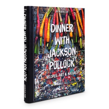 Dinner with Jackson Pollock : Recipes, Art & Nature 