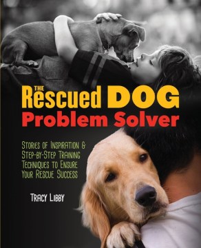 The Rescued Dog Problem Solver: Stories of Inspiration and Step-by-Step Training Techniques to Ensure Your Rescue Success