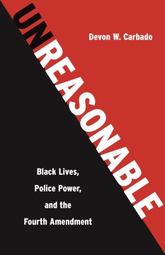 Unreasonable - Black Lives, Police Power, and the Fourth Amendment