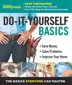 Do-It-Yourself Basics: Save Money, Solve Problems, Improve Your Home: The Basics Everyone Can Master