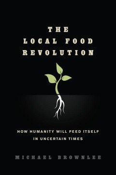 The Local Food Revolution: How Humanity Will Feed Itself in Uncertain Times 