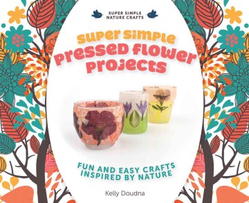 Super simple pressed flower projects : fun and easy crafts inspired by nature